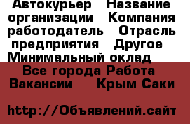 Автокурьер › Название организации ­ Компания-работодатель › Отрасль предприятия ­ Другое › Минимальный оклад ­ 1 - Все города Работа » Вакансии   . Крым,Саки